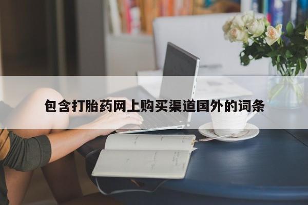 固始打胎药私人电话包含打胎药网上购买渠道国外的词条