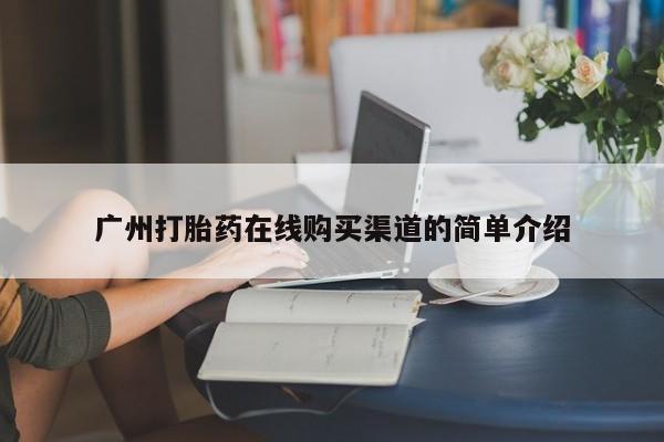固始打胎药私人电话广州打胎药在线购买渠道的简单介绍