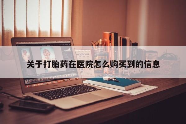 固始打胎药私人电话关于打胎药在医院怎么购买到的信息