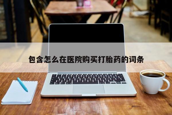 固始打胎药私人电话包含怎么在医院购买打胎药的词条