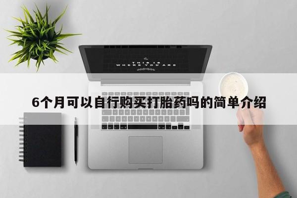固始打胎药私人电话6个月可以自行购买打胎药吗的简单介绍